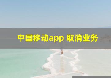 中国移动app 取消业务